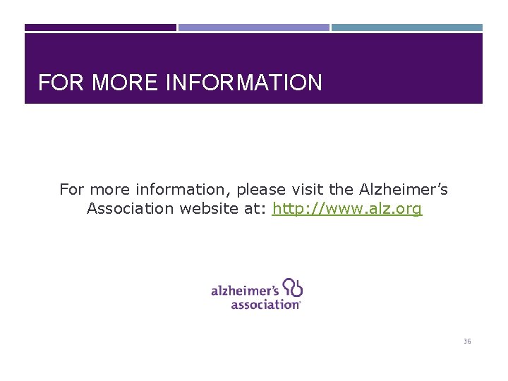FOR MORE INFORMATION For more information, please visit the Alzheimer’s Association website at: http: