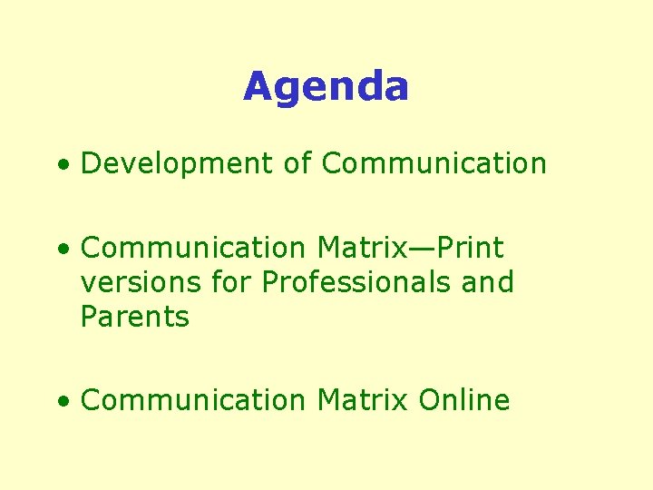 Agenda • Development of Communication • Communication Matrix—Print versions for Professionals and Parents •