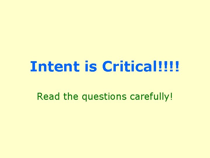 Intent is Critical!!!! Read the questions carefully! 