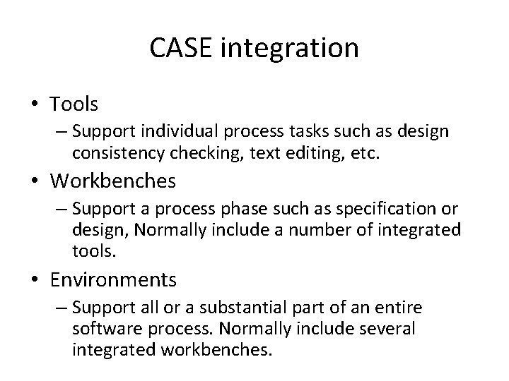 CASE integration • Tools – Support individual process tasks such as design consistency checking, CASE integration • Tools – Support individual process tasks such as design consistency checking,