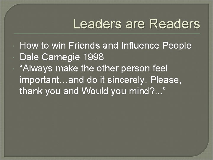 Leaders are Readers How to win Friends and Influence People Dale Carnegie 1998 “Always