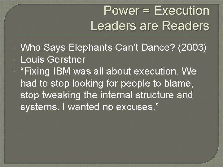 Power = Execution Leaders are Readers Who Says Elephants Can’t Dance? (2003) Louis Gerstner