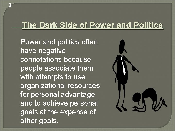 3 The Dark Side of Power and Politics Power and politics often have negative