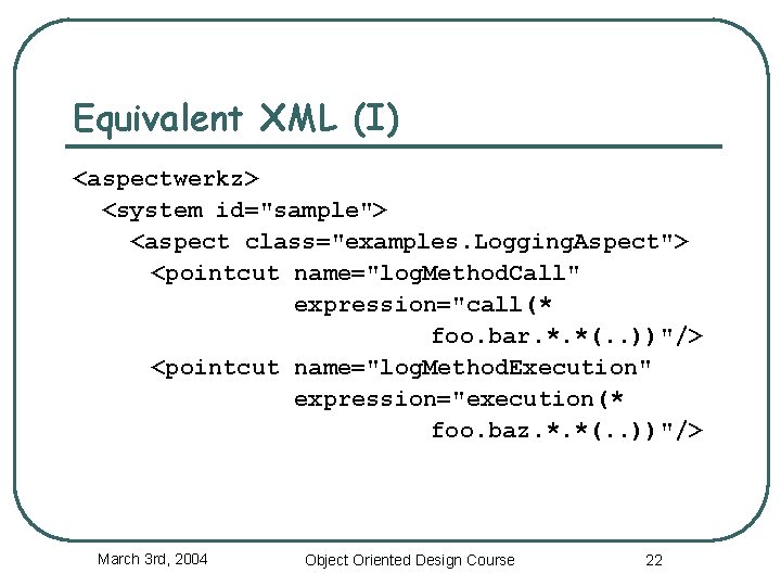 Equivalent XML (I) <aspectwerkz> <system id="sample"> <aspect class="examples. Logging. Aspect"> <pointcut name="log. Method. Call"