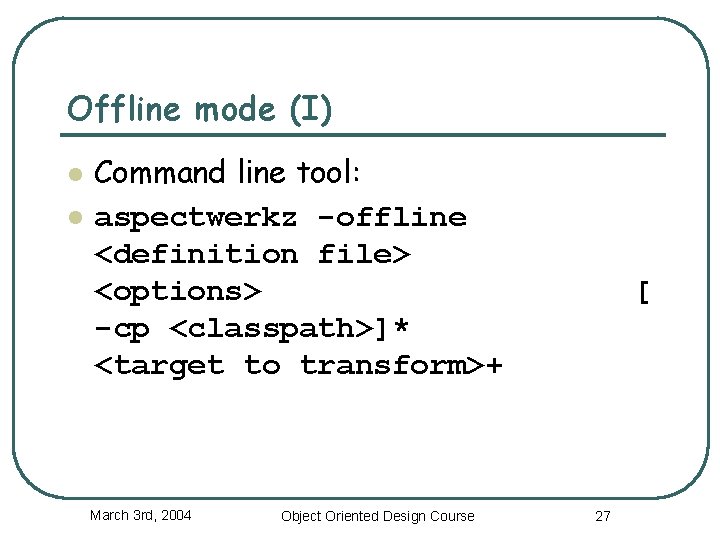 Offline mode (I) l l Command line tool: aspectwerkz -offline <definition file> <options> -cp