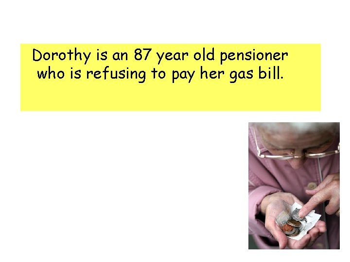  Dorothy is an 87 year old pensioner who is refusing to pay her