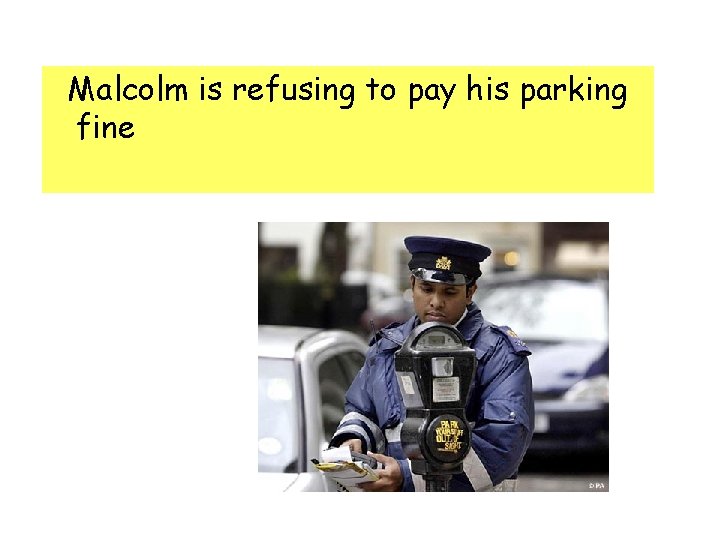 Malcolm is refusing to pay his parking fine Malcolm is refusing to pay his parking fine