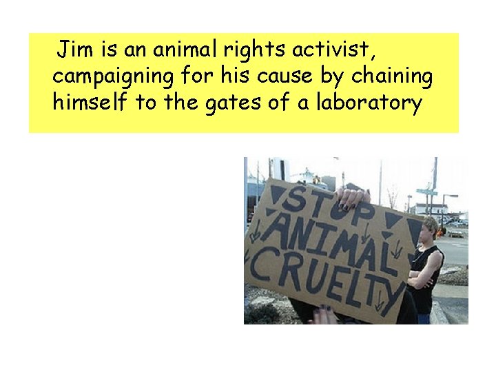 Jim is an animal rights activist, campaigning for his cause by chaining himself Jim is an animal rights activist, campaigning for his cause by chaining himself