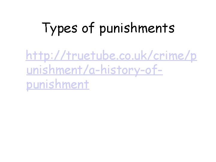 Types of punishments http: //truetube. co. uk/crime/p unishment/a-history-ofpunishment Types of punishments http: //truetube. co. uk/crime/p unishment/a-history-ofpunishment