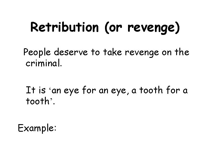 Retribution (or revenge) People deserve to take revenge on the criminal. It is ‘an