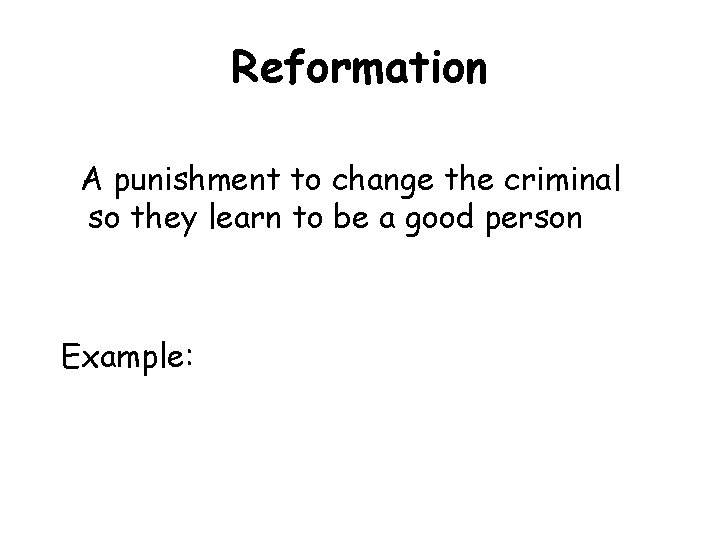 Reformation A punishment to change the criminal so they learn to be a good Reformation A punishment to change the criminal so they learn to be a good