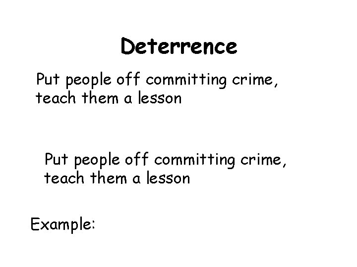 Deterrence Put people off committing crime, teach them a lesson Example: Deterrence Put people off committing crime, teach them a lesson Example: