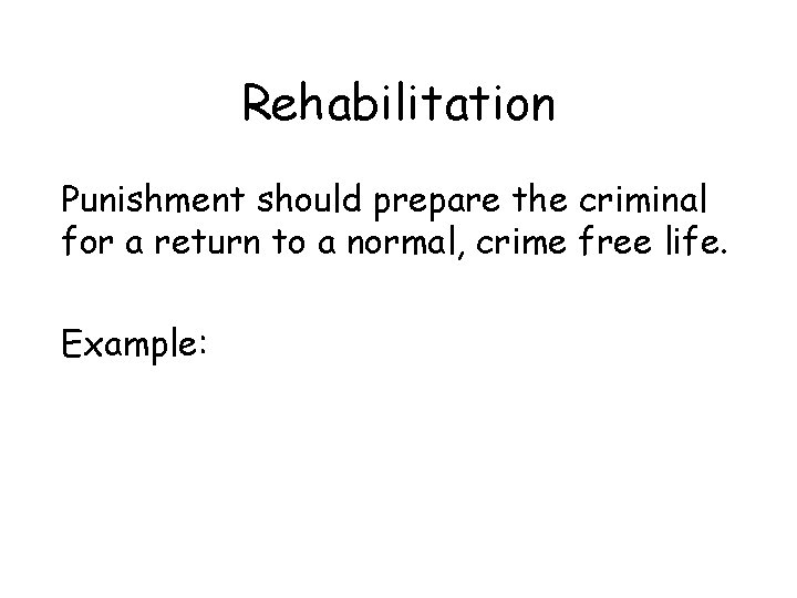 Rehabilitation Punishment should prepare the criminal for a return to a normal, crime free Rehabilitation Punishment should prepare the criminal for a return to a normal, crime free