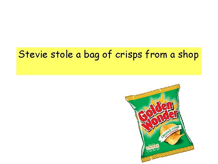 Stevie stole a bag of crisps from a shop Stevie stole a bag of crisps from a shop