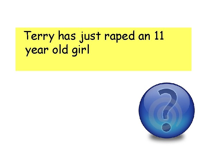 Terry has just raped an 11 year old girl Terry has just raped an 11 year old girl