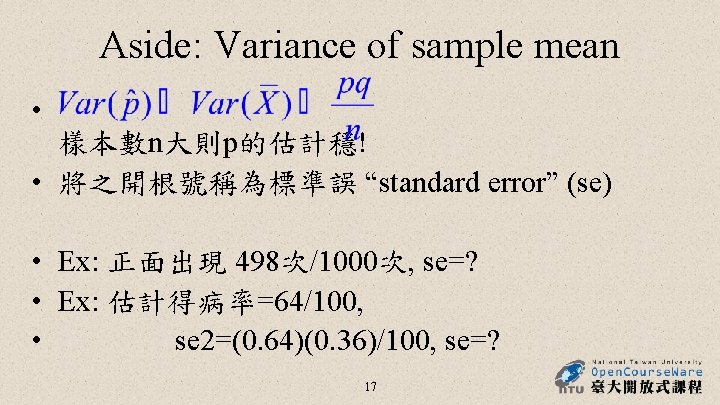 Aside: Variance of sample mean • 樣本數n大則p的估計穩! • 將之開根號稱為標準誤 “standard error” (se) • Ex: