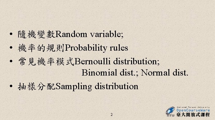  • 隨機變數Random variable; • 機率的規則Probability rules • 常見機率模式Bernoulli distribution; Binomial dist. ; Normal