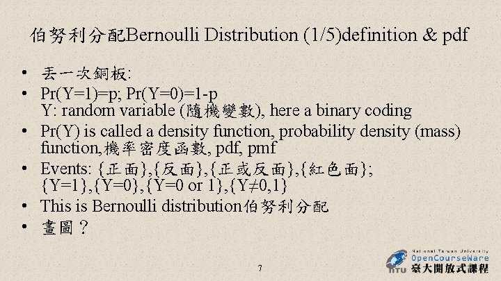 伯努利分配Bernoulli Distribution (1/5)definition & pdf • 丟一次銅板: • Pr(Y=1)=p; Pr(Y=0)=1 -p Y: random variable 伯努利分配Bernoulli Distribution (1/5)definition & pdf • 丟一次銅板: • Pr(Y=1)=p; Pr(Y=0)=1 -p Y: random variable