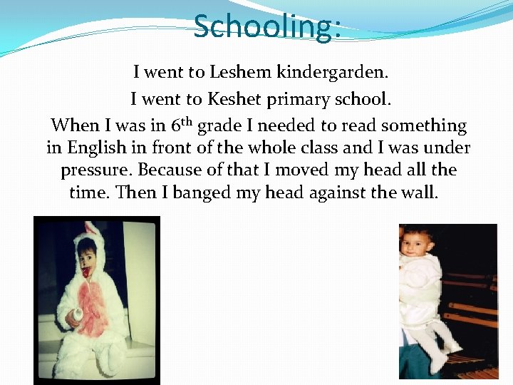 Schooling: I went to Leshem kindergarden. I went to Keshet primary school. When I