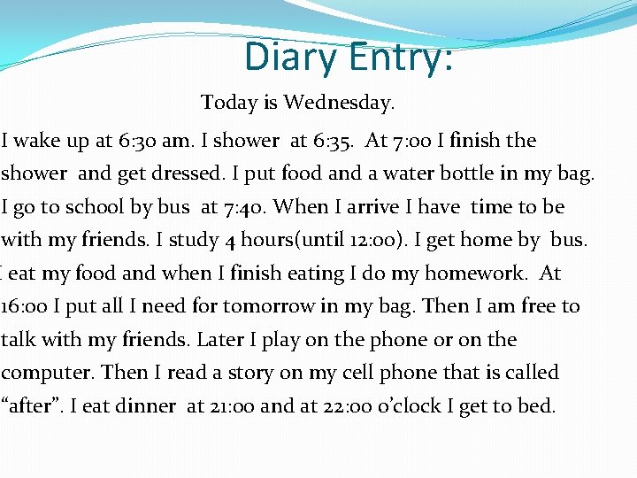 Diary Entry: Today is Wednesday. I wake up at 6: 30 am. I shower