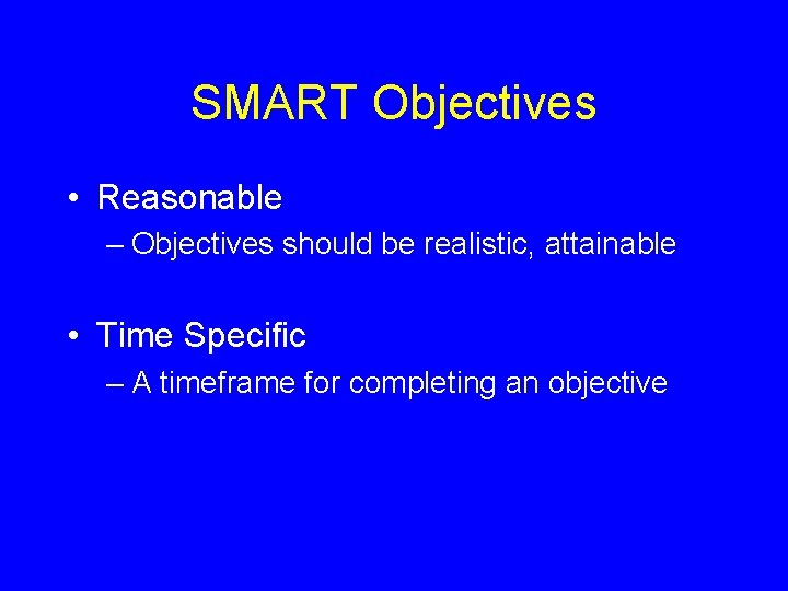 SMART Objectives • Reasonable – Objectives should be realistic, attainable • Time Specific –