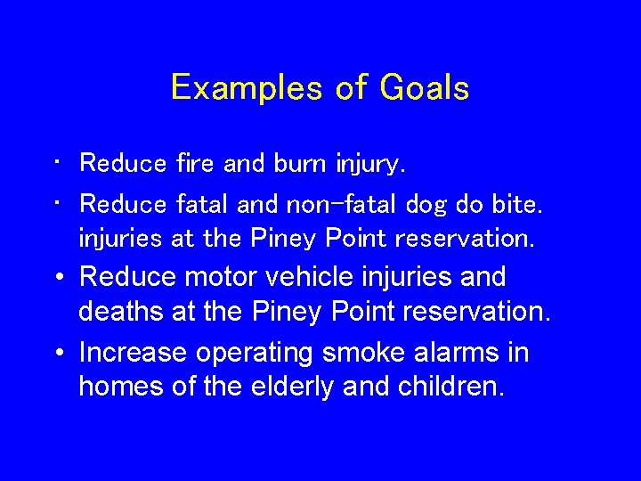 Examples of Goals • Reduce fire and burn injury. • Reduce fatal and non-fatal