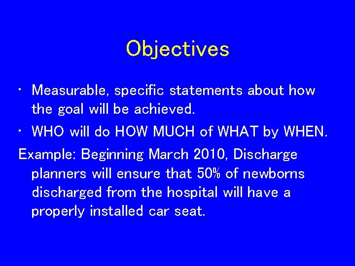 Objectives • Measurable, specific statements about how the goal will be achieved. • WHO