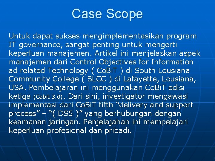 Case Scope Untuk dapat sukses mengimplementasikan program IT governance, sangat penting untuk mengerti keperluan