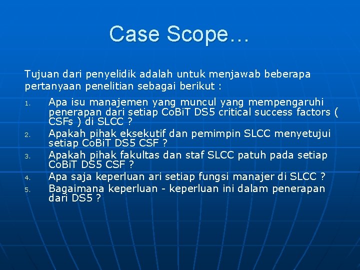 Case Scope… Tujuan dari penyelidik adalah untuk menjawab beberapa pertanyaan penelitian sebagai berikut :