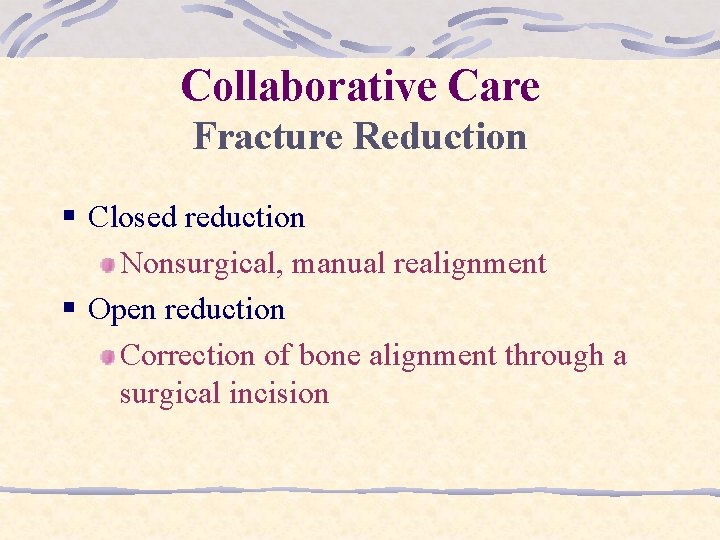 Collaborative Care Fracture Reduction § Closed reduction Nonsurgical, manual realignment § Open reduction Correction