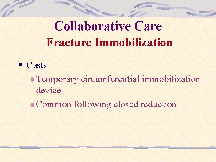 Collaborative Care Fracture Immobilization § Casts Temporary circumferential immobilization device Common following closed reduction