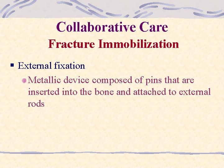 Collaborative Care Fracture Immobilization § External fixation Metallic device composed of pins that are