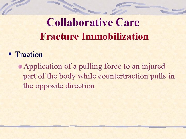Collaborative Care Fracture Immobilization § Traction Application of a pulling force to an injured