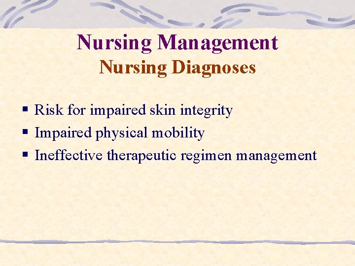 Nursing Management Nursing Diagnoses § Risk for impaired skin integrity § Impaired physical mobility