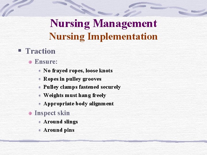 Nursing Management Nursing Implementation § Traction Ensure: No frayed ropes, loose knots Ropes in