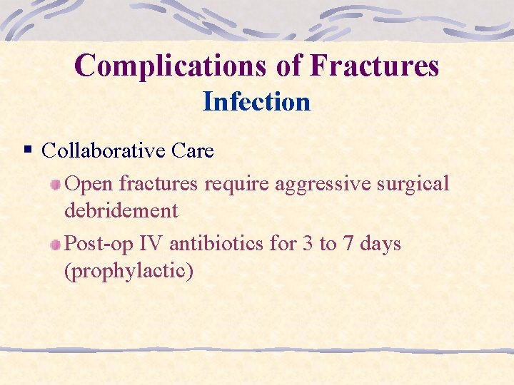 Complications of Fractures Infection § Collaborative Care Open fractures require aggressive surgical debridement Post-op