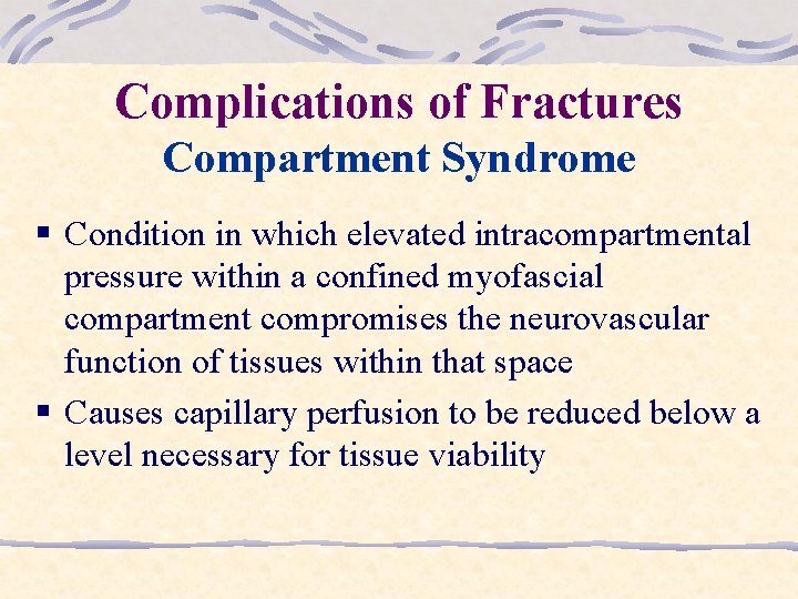 Complications of Fractures Compartment Syndrome § Condition in which elevated intracompartmental pressure within a