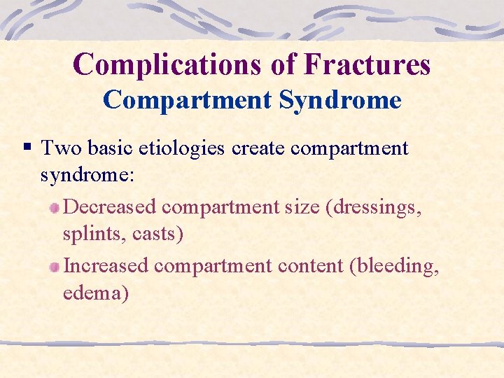 Complications of Fractures Compartment Syndrome § Two basic etiologies create compartment syndrome: Decreased compartment