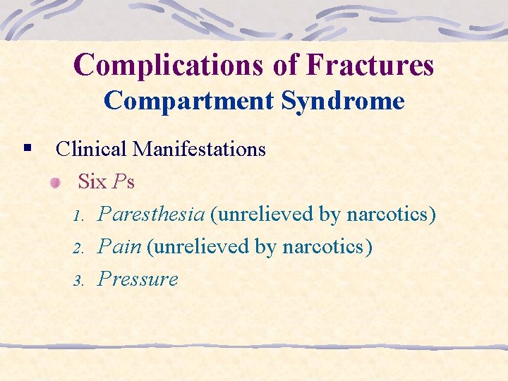 Complications of Fractures Compartment Syndrome § Clinical Manifestations Six Ps 1. Paresthesia (unrelieved by