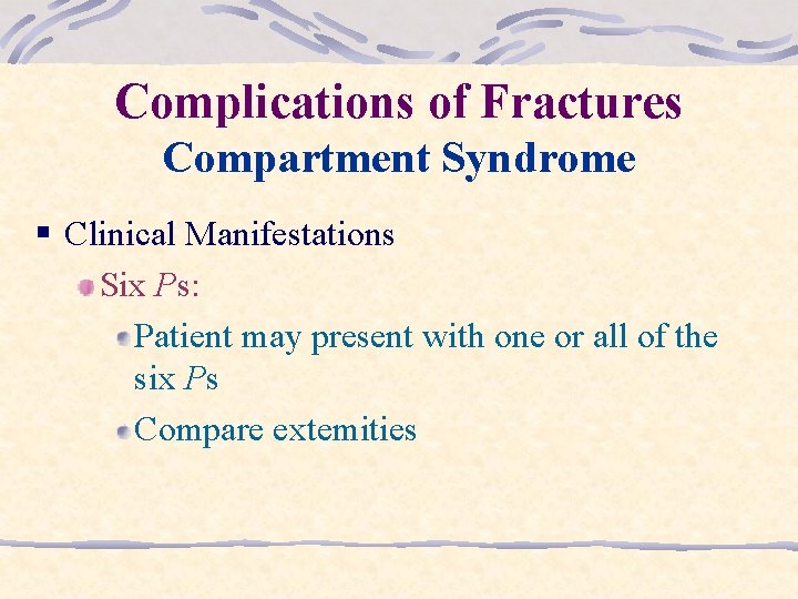 Complications of Fractures Compartment Syndrome § Clinical Manifestations Six Ps: Patient may present with