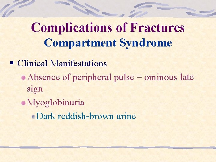 Complications of Fractures Compartment Syndrome § Clinical Manifestations Absence of peripheral pulse = ominous