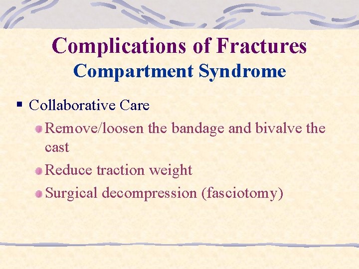 Complications of Fractures Compartment Syndrome § Collaborative Care Remove/loosen the bandage and bivalve the