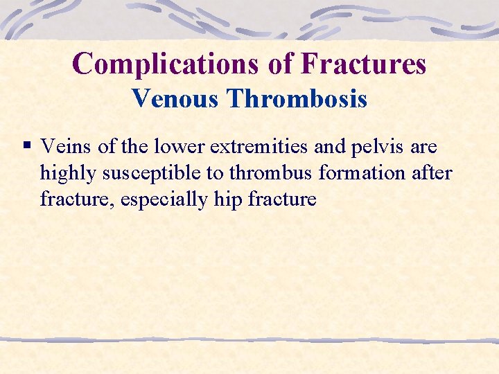 Complications of Fractures Venous Thrombosis § Veins of the lower extremities and pelvis are