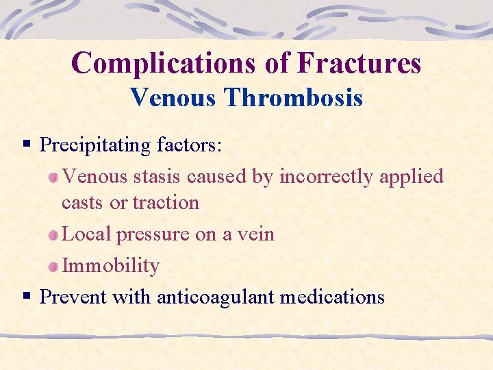 Complications of Fractures Venous Thrombosis § Precipitating factors: Venous stasis caused by incorrectly applied