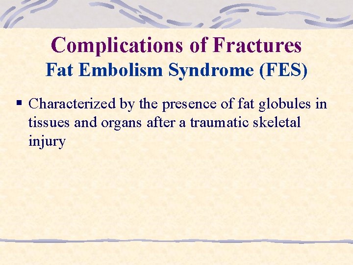 Complications of Fractures Fat Embolism Syndrome (FES) § Characterized by the presence of fat