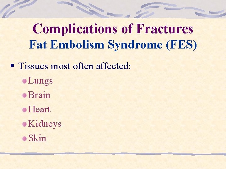Complications of Fractures Fat Embolism Syndrome (FES) § Tissues most often affected: Lungs Brain