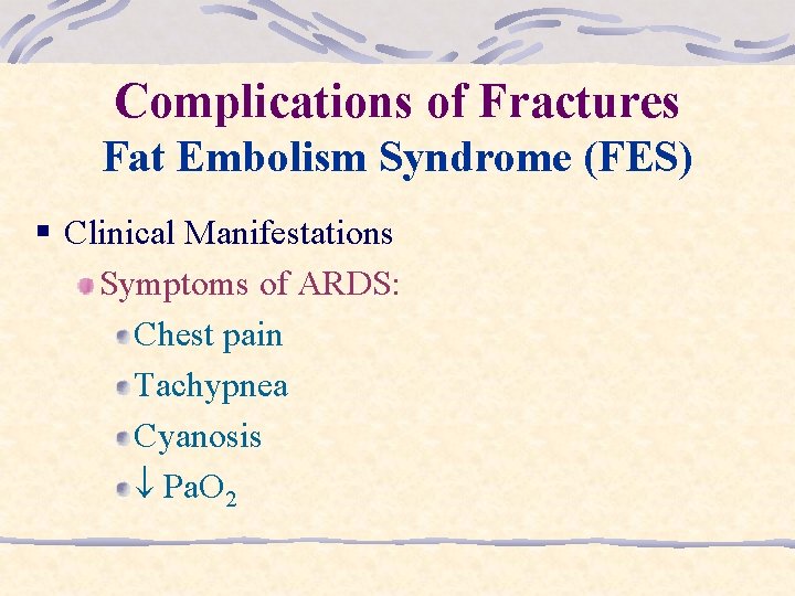 Complications of Fractures Fat Embolism Syndrome (FES) § Clinical Manifestations Symptoms of ARDS: Chest