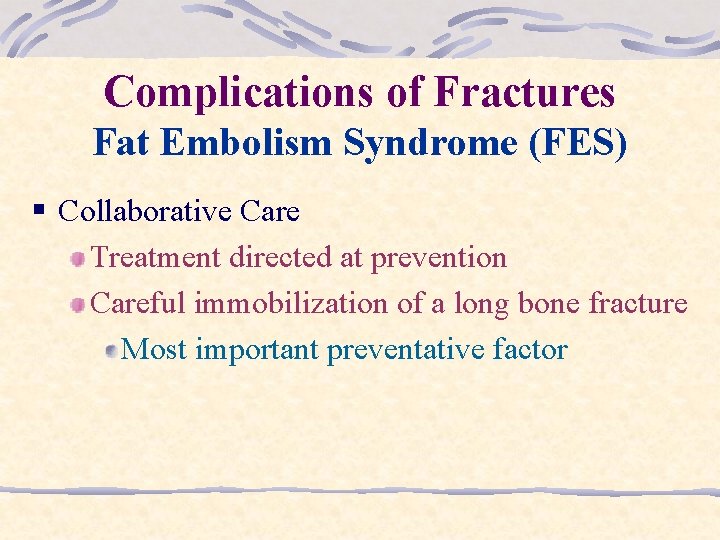 Complications of Fractures Fat Embolism Syndrome (FES) § Collaborative Care Treatment directed at prevention