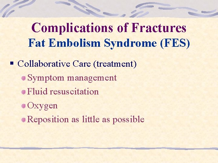 Complications of Fractures Fat Embolism Syndrome (FES) § Collaborative Care (treatment) Symptom management Fluid