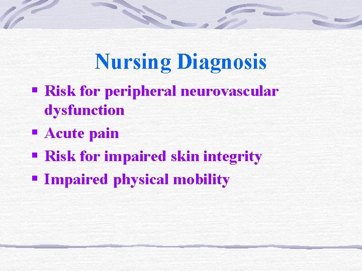 Nursing Diagnosis § Risk for peripheral neurovascular dysfunction § Acute pain § Risk for